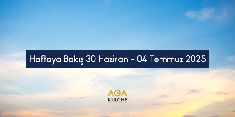 Haftaya Bakış (30 Haziran-04 Temmuz 2025)