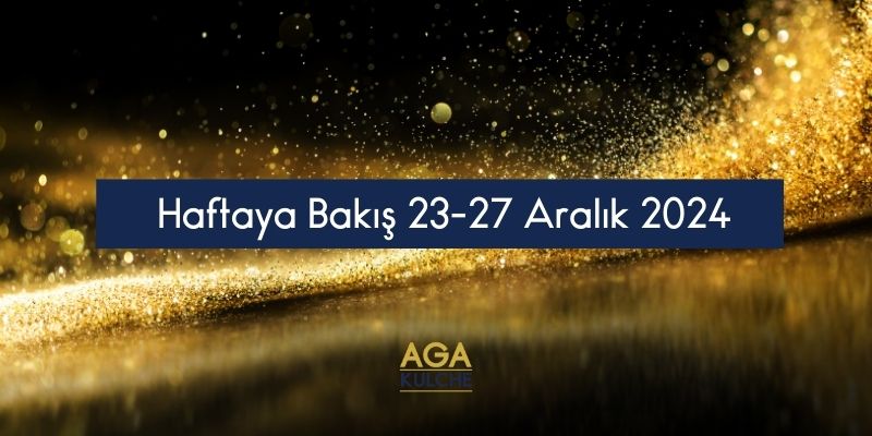 Haftaya Bakış 23-27 Aralık 2024;