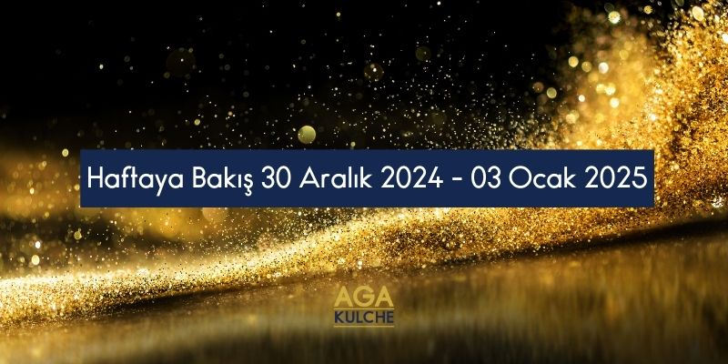 Haftaya Bakış 30 Aralık 2024-03 Ocak 2025;